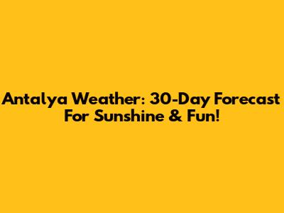 Antalya Weather: 30-Day Forecast For Sunshine & Fun!