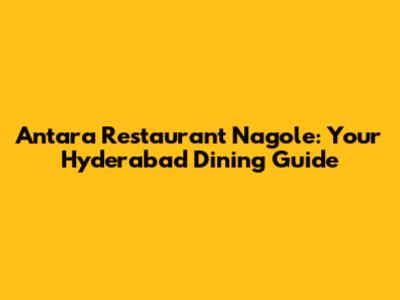 Antara Restaurant Nagole: Your Hyderabad Dining Guide