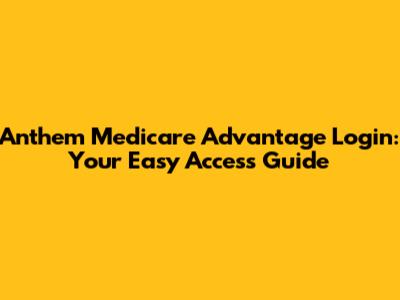 Anthem Medicare Advantage Login: Your Easy Access Guide