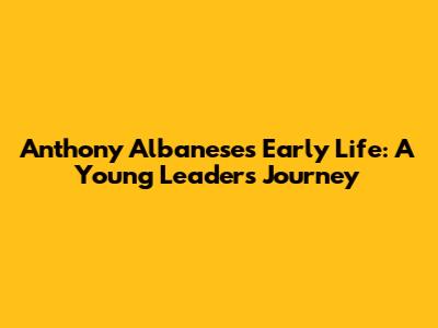 Anthony Albanese's Early Life: A Young Leader's Journey