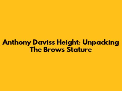 Anthony Davis's Height: Unpacking The Brow's Stature
