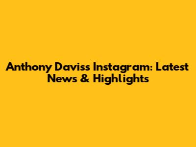 Anthony Davis's Instagram: Latest News & Highlights