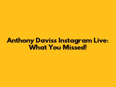 Anthony Davis's Instagram Live: What You Missed!