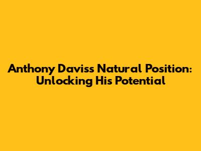 Anthony Davis's Natural Position: Unlocking His Potential