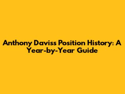 Anthony Davis's Position History: A Year-by-Year Guide