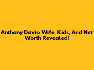 Anthony Davis: Wife, Kids, And Net Worth Revealed!