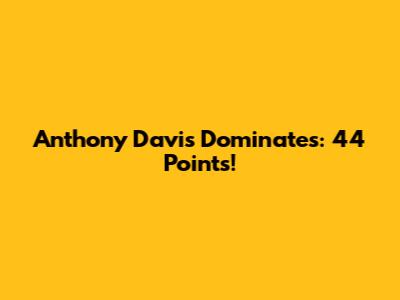 Anthony Davis Dominates: 44 Points!