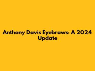 Anthony Davis Eyebrows: A 2024 Update