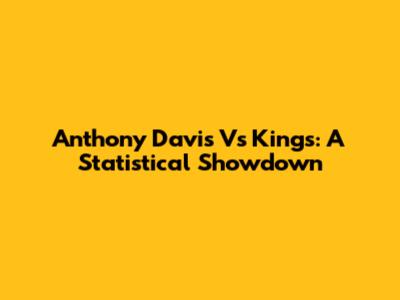 Anthony Davis Vs Kings: A Statistical Showdown