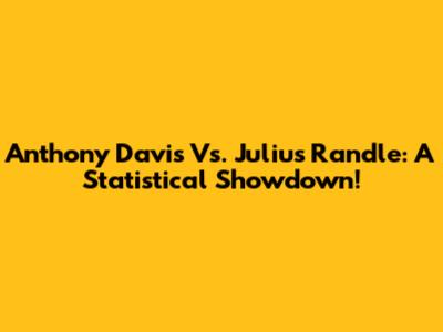 Anthony Davis Vs. Julius Randle: A Statistical Showdown!