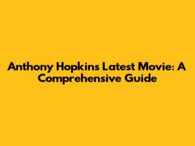 Anthony Hopkins' Latest Movie: A Comprehensive Guide