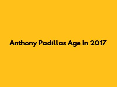Anthony Padilla's Age In 2017
