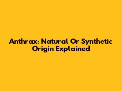 Anthrax: Natural Or Synthetic Origin Explained