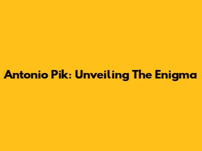 Antonio Pik: Unveiling The Enigma
