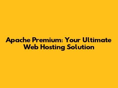 Apache Premium: Your Ultimate Web Hosting Solution