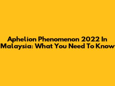 Aphelion Phenomenon 2022 In Malaysia: What You Need To Know