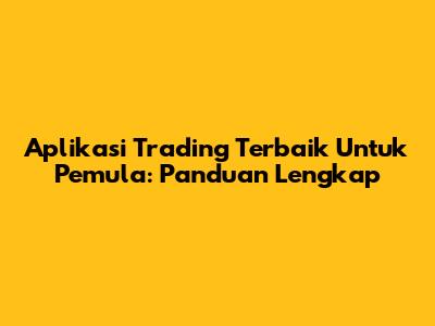 Aplikasi Trading Terbaik Untuk Pemula: Panduan Lengkap