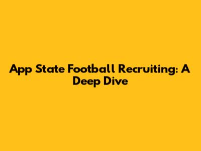 App State Football Recruiting: A Deep Dive