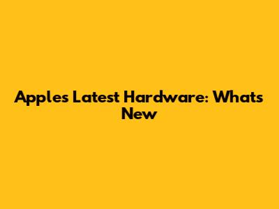 Apple's Latest Hardware: What's New