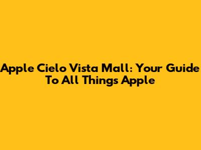 Apple Cielo Vista Mall: Your Guide To All Things Apple