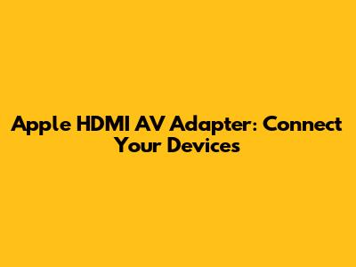 Apple HDMI AV Adapter: Connect Your Devices