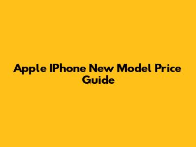 Apple IPhone New Model Price Guide