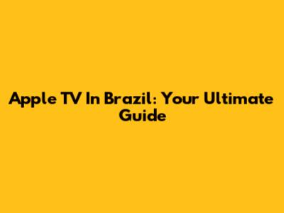 Apple TV In Brazil: Your Ultimate Guide