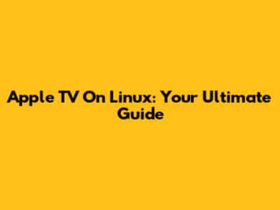 Apple TV On Linux: Your Ultimate Guide