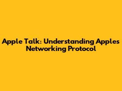 Apple Talk: Understanding Apple's Networking Protocol