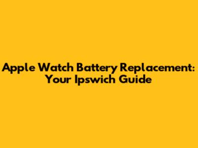Apple Watch Battery Replacement: Your Ipswich Guide