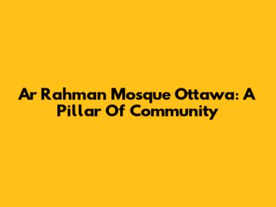 Ar Rahman Mosque Ottawa: A Pillar Of Community