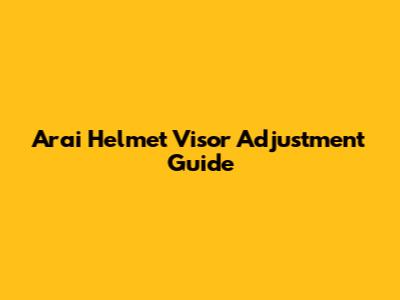 Arai Helmet Visor Adjustment Guide