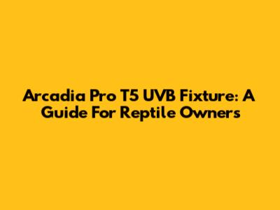 Arcadia Pro T5 UVB Fixture: A Guide For Reptile Owners