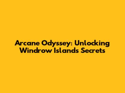 Arcane Odyssey: Unlocking Windrow Island's Secrets