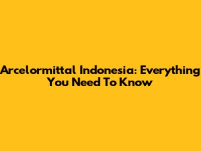Arcelormittal Indonesia: Everything You Need To Know