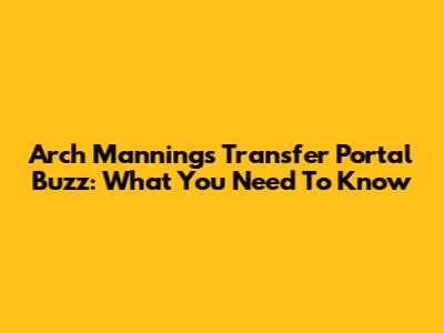 Arch Manning's Transfer Portal Buzz: What You Need To Know