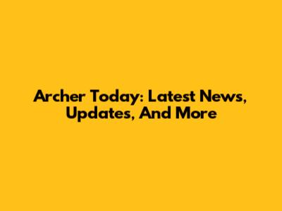 Archer Today: Latest News, Updates, And More