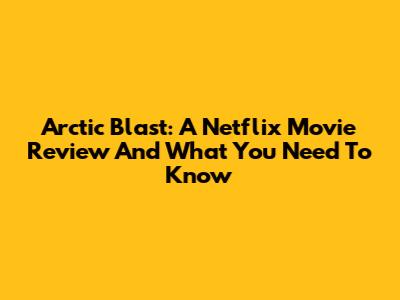 Arctic Blast: A Netflix Movie Review And What You Need To Know