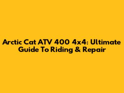 Arctic Cat ATV 400 4x4: Ultimate Guide To Riding & Repair