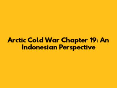 Arctic Cold War Chapter 19: An Indonesian Perspective