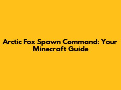 Arctic Fox Spawn Command: Your Minecraft Guide