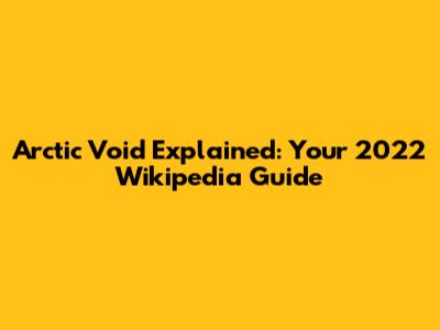 Arctic Void Explained: Your 2022 Wikipedia Guide
