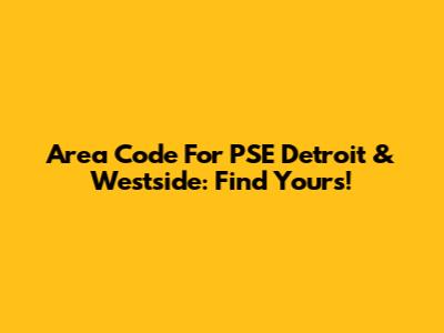 Area Code For PSE Detroit & Westside: Find Yours!