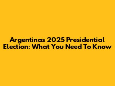 Argentina's 2025 Presidential Election: What You Need To Know