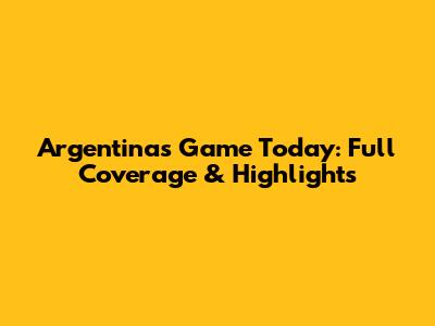 Argentina's Game Today: Full Coverage & Highlights