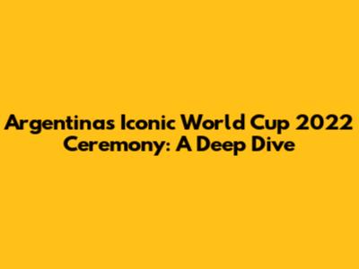Argentina's Iconic World Cup 2022 Ceremony: A Deep Dive