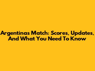 Argentina's Match: Scores, Updates, And What You Need To Know