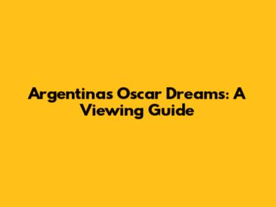 Argentina's Oscar Dreams: A Viewing Guide