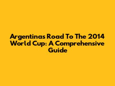 Argentina's Road To The 2014 World Cup: A Comprehensive Guide
