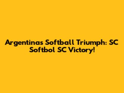 Argentina's Softball Triumph: SC Softbol SC Victory!